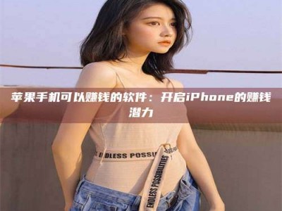 周口苹果手机可以赚钱的软件：开启iPhone的赚钱潜力